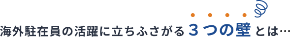 海外駐在員の活躍に立ちふさがる３つの壁とは…