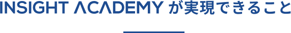 INSIGHT ACADEMYが実現できること