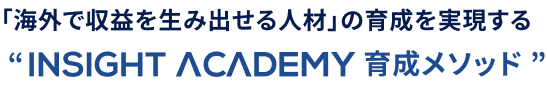 「海外で収益を生み出せる人材」の育成を実現する“INSIGHT ACADEMY育成メソッド”